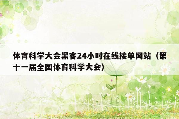 体育科学大会黑客24小时在线接单网站（第十一届全国体育科学大会）
