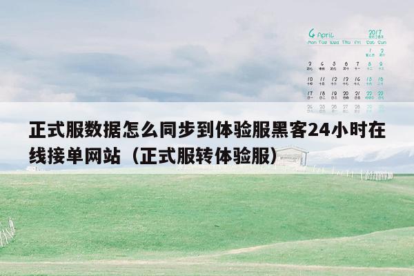 正式服数据怎么同步到体验服黑客24小时在线接单网站（正式服转体验服）