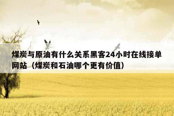 煤炭与原油有什么关系黑客24小时在线接单网站（煤炭和石油哪个更有价值）