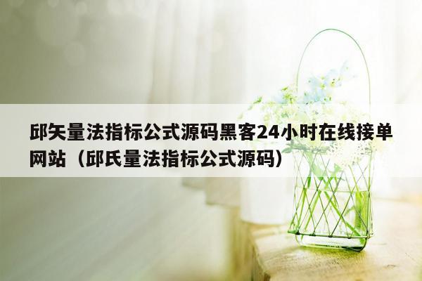 邱矢量法指标公式源码黑客24小时在线接单网站（邱氏量法指标公式源码）