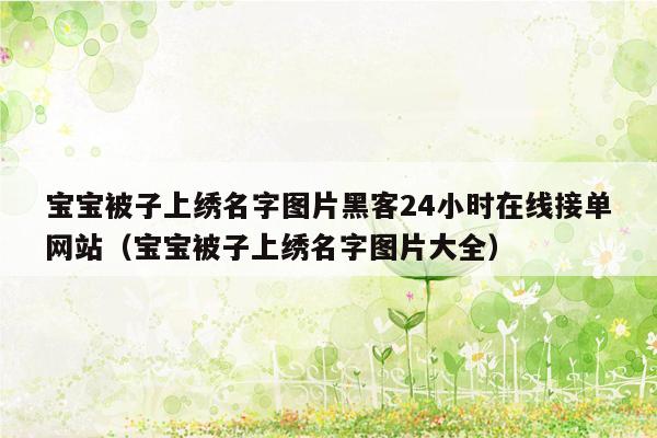 宝宝被子上绣名字图片黑客24小时在线接单网站（宝宝被子上绣名字图片大全）