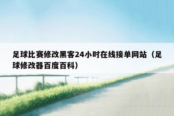 足球比赛修改黑客24小时在线接单网站（足球修改器百度百科）