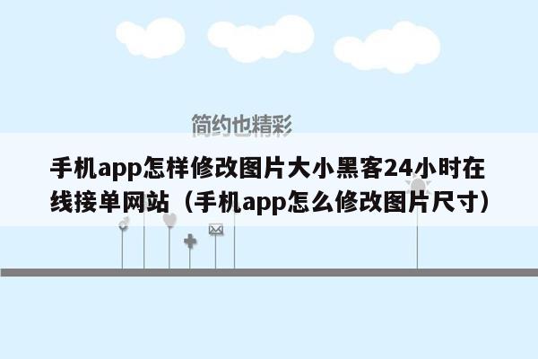 手机app怎样修改图片大小黑客24小时在线接单网站（手机app怎么修改图片尺寸）
