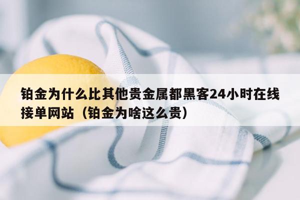 铂金为什么比其他贵金属都黑客24小时在线接单网站（铂金为啥这么贵）