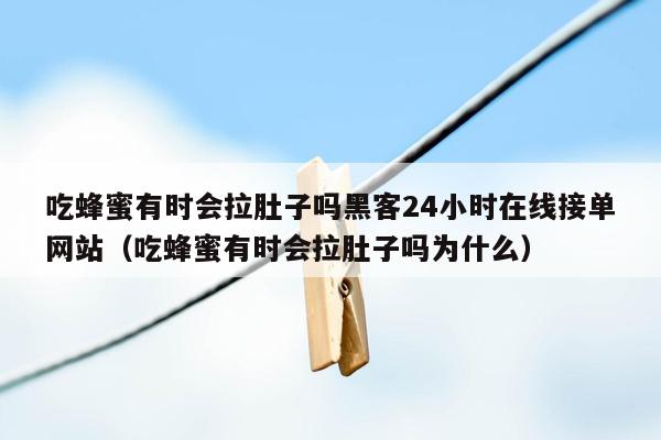吃蜂蜜有时会拉肚子吗黑客24小时在线接单网站（吃蜂蜜有时会拉肚子吗为什么）