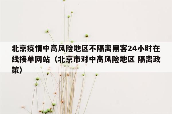 北京疫情中高风险地区不隔离黑客24小时在线接单网站（北京市对中高风险地区 隔离政策）