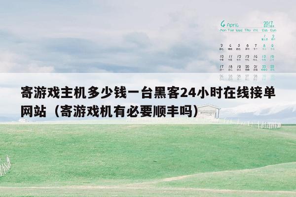 寄游戏主机多少钱一台黑客24小时在线接单网站（寄游戏机有必要顺丰吗）