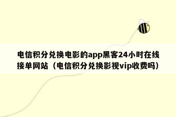 电信积分兑换电影的app黑客24小时在线接单网站（电信积分兑换影视vip收费吗）