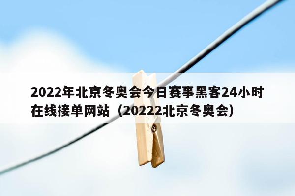 2022年北京冬奥会今日赛事黑客24小时在线接单网站（20222北京冬奥会）