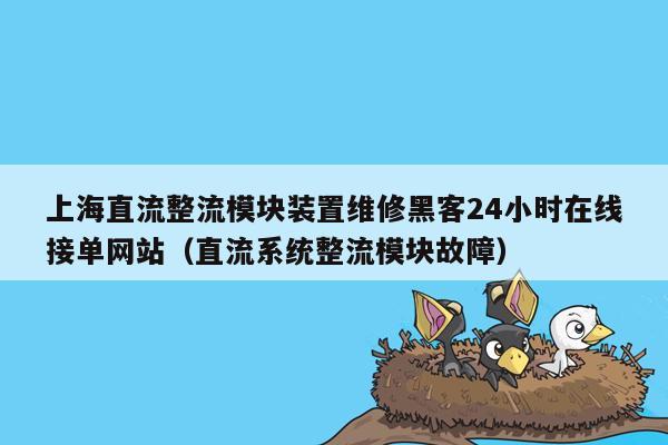 上海直流整流模块装置维修黑客24小时在线接单网站（直流系统整流模块故障）