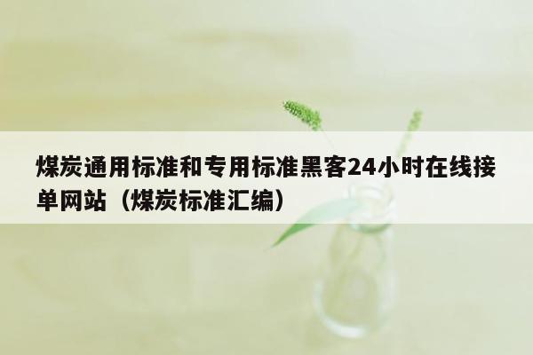 煤炭通用标准和专用标准黑客24小时在线接单网站（煤炭标准汇编）