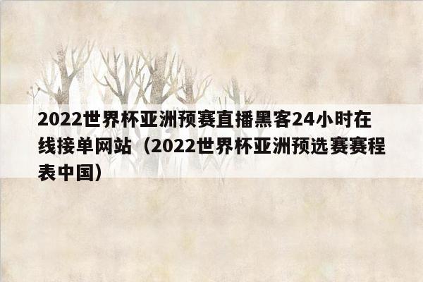 2022世界杯亚洲预赛直播黑客24小时在线接单网站（2022世界杯亚洲预选赛赛程表中国）