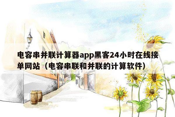 电容串并联计算器app黑客24小时在线接单网站（电容串联和并联的计算软件）