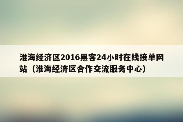 淮海经济区2016黑客24小时在线接单网站（淮海经济区合作交流服务中心）