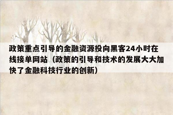 政策重点引导的金融资源投向黑客24小时在线接单网站（政策的引导和技术的发展大大加快了金融科技行业的创新）