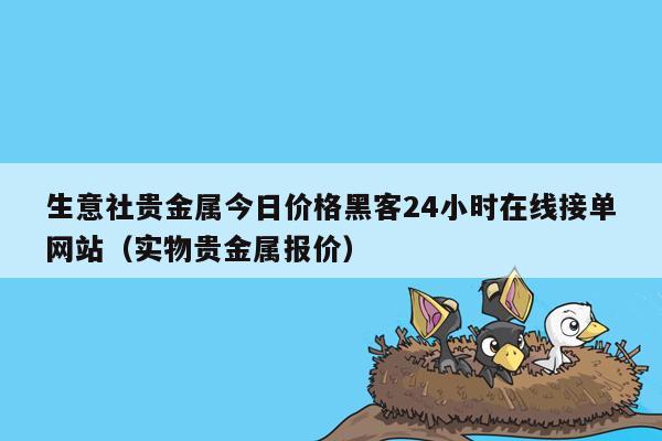 生意社贵金属今日价格黑客24小时在线接单网站（实物贵金属报价）