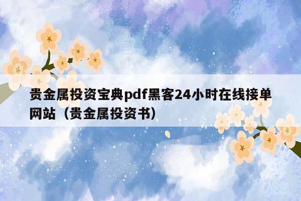 贵金属投资宝典pdf黑客24小时在线接单网站（贵金属投资书）