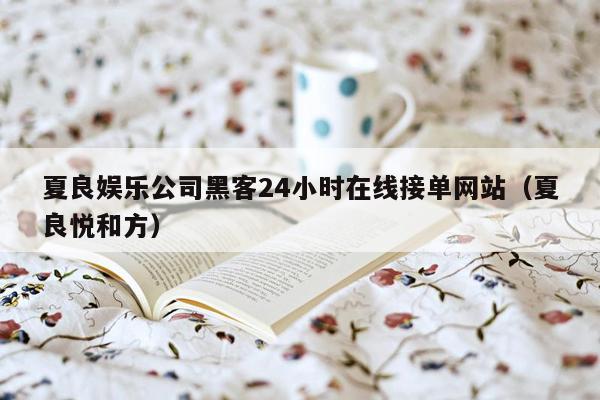 夏良娱乐公司黑客24小时在线接单网站（夏良悦和方）