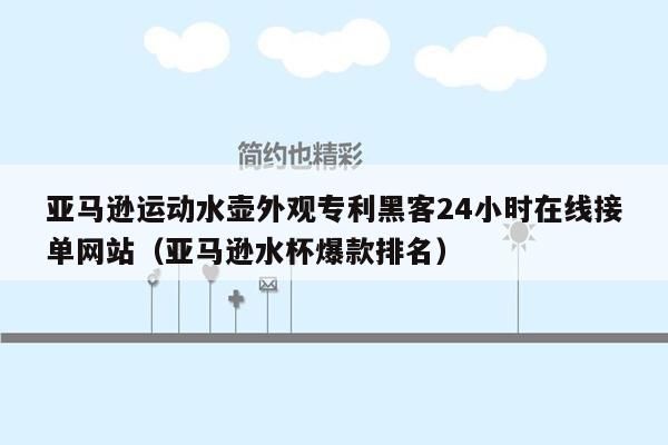 亚马逊运动水壶外观专利黑客24小时在线接单网站（亚马逊水杯爆款排名）