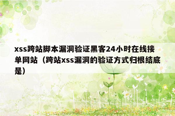 xss跨站脚本漏洞验证黑客24小时在线接单网站（跨站xss漏洞的验证方式归根结底是）
