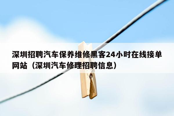 深圳招聘汽车保养维修黑客24小时在线接单网站（深圳汽车修理招聘信息）