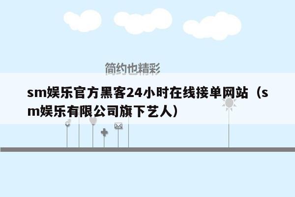 sm娱乐官方黑客24小时在线接单网站（sm娱乐有限公司旗下艺人）