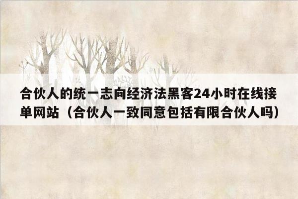 合伙人的统一志向经济法黑客24小时在线接单网站（合伙人一致同意包括有限合伙人吗）
