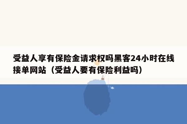 受益人享有保险金请求权吗黑客24小时在线接单网站（受益人要有保险利益吗）