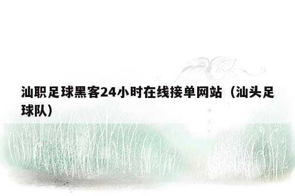 汕职足球黑客24小时在线接单网站（汕头足球队）