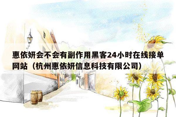 惠依妍会不会有副作用黑客24小时在线接单网站（杭州惠依妍信息科技有限公司）