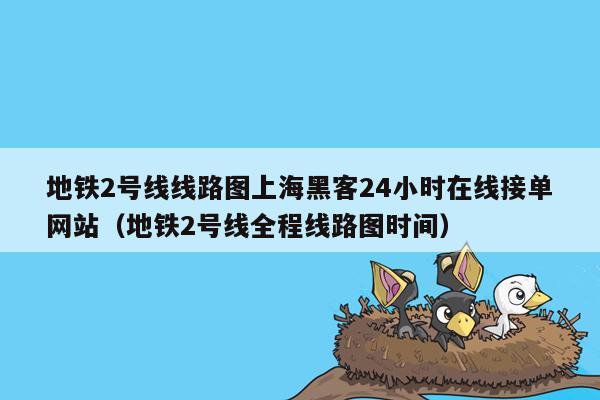 地铁2号线线路图上海黑客24小时在线接单网站（地铁2号线全程线路图时间）