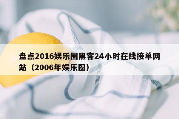 盘点2016娱乐圈黑客24小时在线接单网站（2006年娱乐圈）