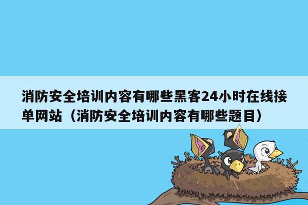 消防安全培训内容有哪些黑客24小时在线接单网站（消防安全培训内容有哪些题目）