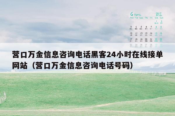 营口万金信息咨询电话黑客24小时在线接单网站（营口万金信息咨询电话号码）