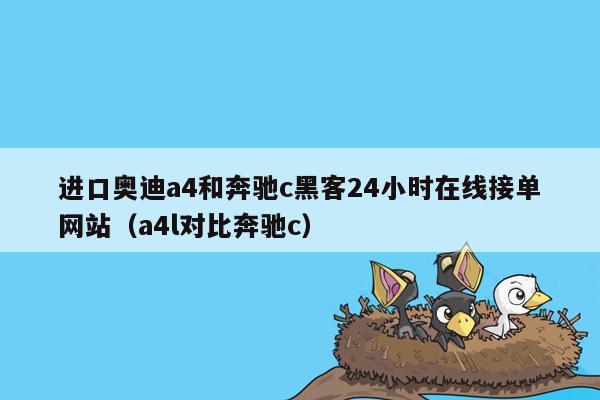 进口奥迪a4和奔驰c黑客24小时在线接单网站（a4l对比奔驰c）