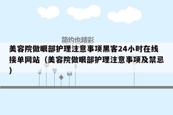 美容院做眼部护理注意事项黑客24小时在线接单网站（美容院做眼部护理注意事项及禁忌）