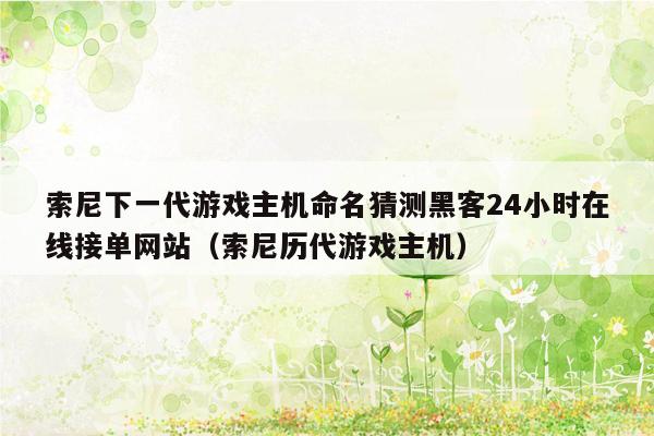 索尼下一代游戏主机命名猜测黑客24小时在线接单网站（索尼历代游戏主机）