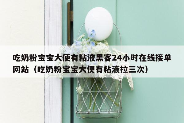 吃奶粉宝宝大便有粘液黑客24小时在线接单网站（吃奶粉宝宝大便有粘液拉三次）