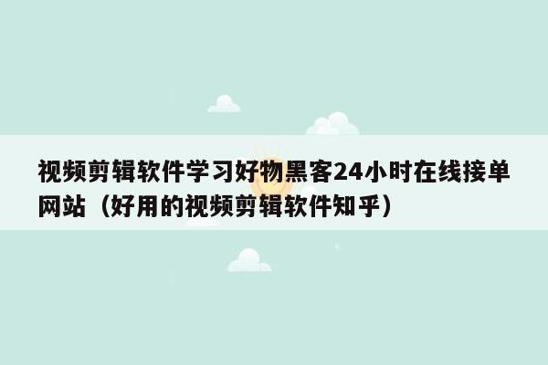 视频剪辑软件学习好物黑客24小时在线接单网站（好用的视频剪辑软件知乎）