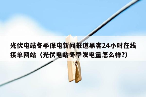 光伏电站冬季保电新闻报道黑客24小时在线接单网站（光伏电站冬季发电量怎么样?）