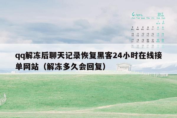 qq解冻后聊天记录恢复黑客24小时在线接单网站（解冻多久会回复）