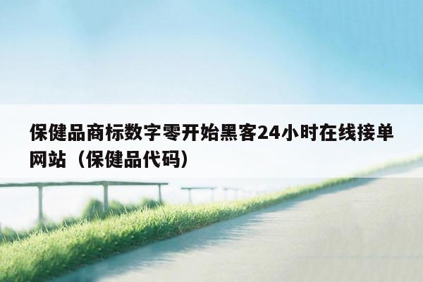 保健品商标数字零开始黑客24小时在线接单网站（保健品代码）