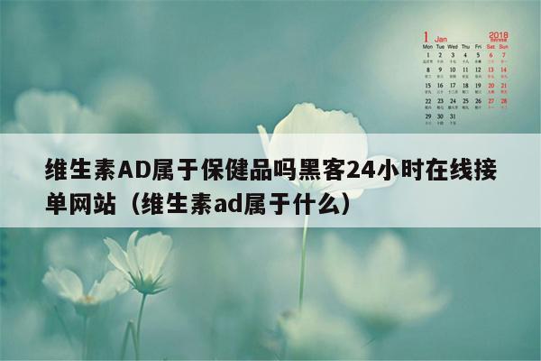 维生素AD属于保健品吗黑客24小时在线接单网站（维生素ad属于什么）