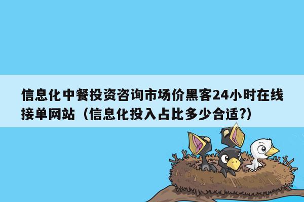 信息化中餐投资咨询市场价黑客24小时在线接单网站（信息化投入占比多少合适?）