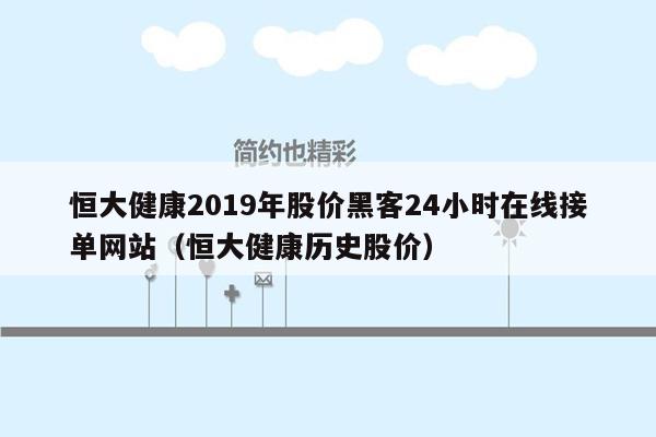 恒大健康2019年股价黑客24小时在线接单网站（恒大健康历史股价）