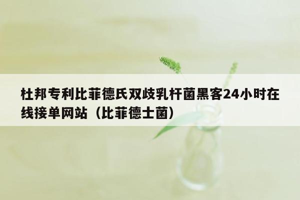 杜邦专利比菲德氏双歧乳杆菌黑客24小时在线接单网站（比菲德士菌）