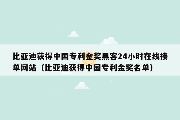 比亚迪获得中国专利金奖黑客24小时在线接单网站（比亚迪获得中国专利金奖名单）