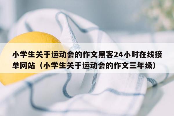 小学生关于运动会的作文黑客24小时在线接单网站（小学生关于运动会的作文三年级）