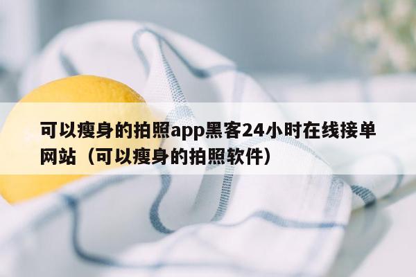 可以瘦身的拍照app黑客24小时在线接单网站（可以瘦身的拍照软件）