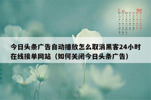 今日头条广告自动播放怎么取消黑客24小时在线接单网站（如何关闭今日头条广告）